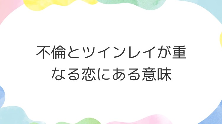 不倫とツインレイが重なる恋にある意味