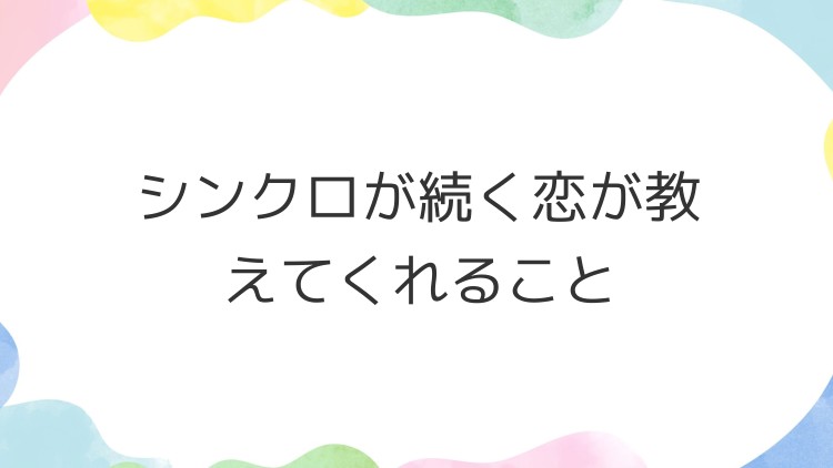 シンクロが続く恋が教えてくれること