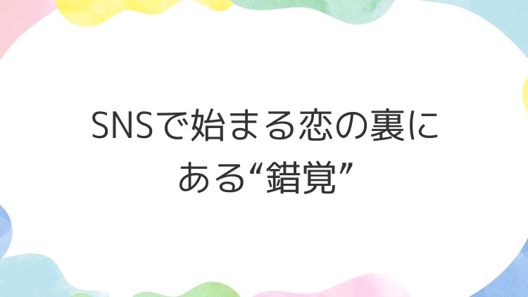 SNSで始まる恋の裏にある“錯覚”