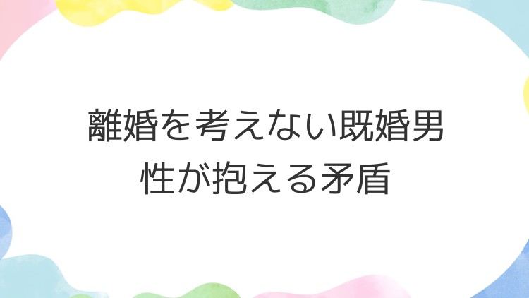 離婚を考えない既婚男性が抱える矛盾