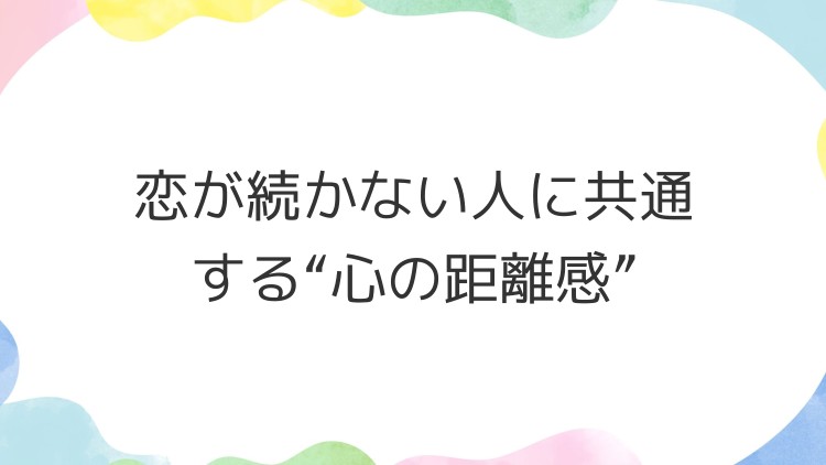 恋が続かない人に共通する“心の距離感”