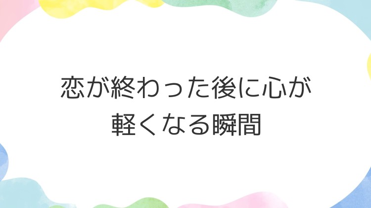 恋が終わった後に心が軽くなる瞬間