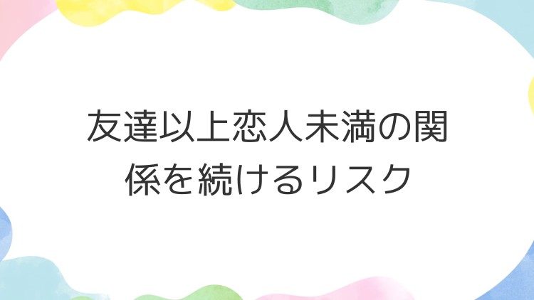 友達以上恋人未満の関係を続けるリスク