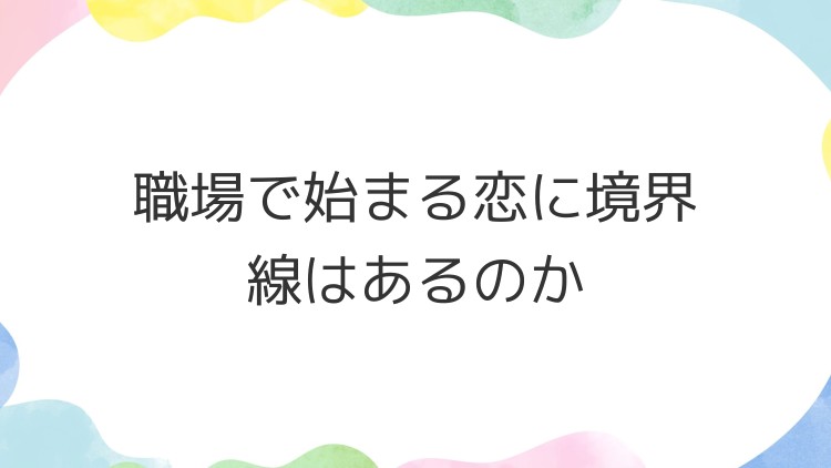 職場で始まる恋に境界線はあるのか