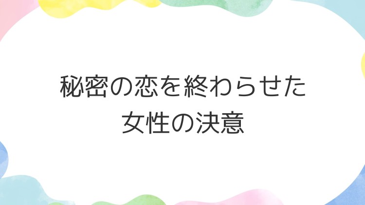 秘密の恋を終わらせた女性の決意