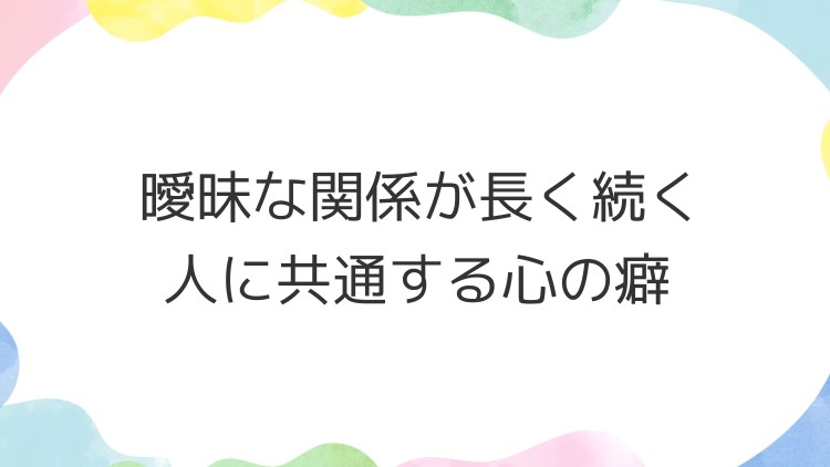 曖昧な関係が長く続く人に共通する心の癖