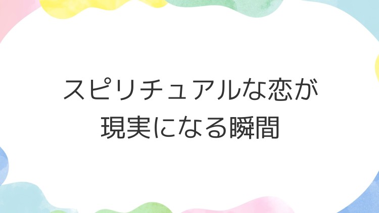 スピリチュアルな恋が現実になる瞬間