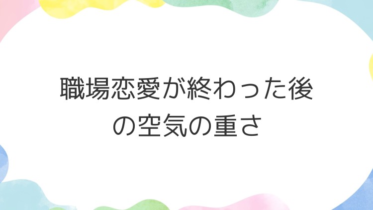 職場恋愛が終わった後の空気の重さ