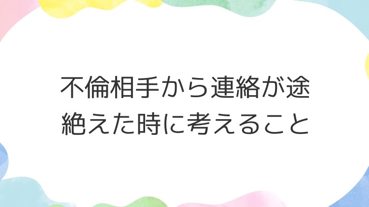 不倫相手から連絡が途絶えた時に考えること