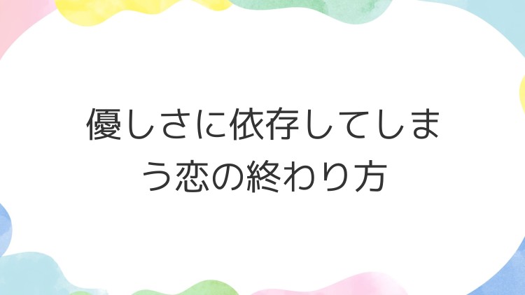 優しさに依存してしまう恋の終わり方