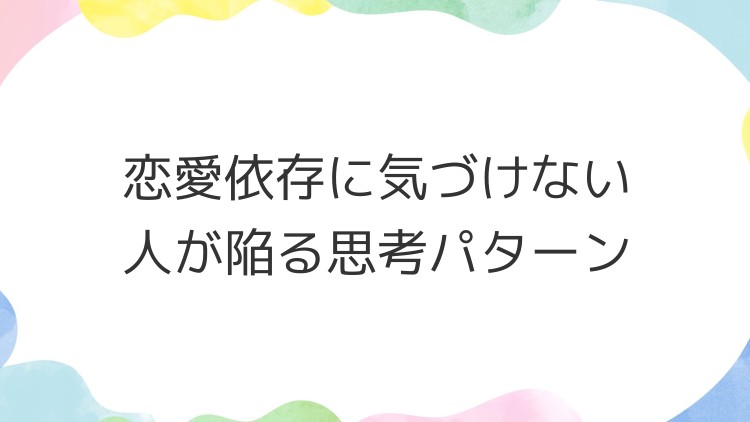 恋愛依存に気づけない人が陥る思考パターン