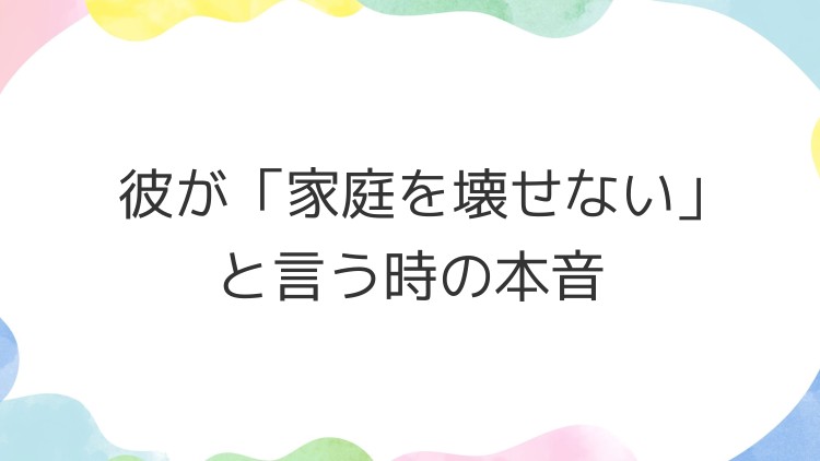 彼が「家庭を壊せない」と言う時の本音
