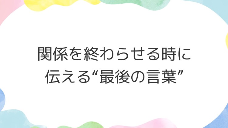 関係を終わらせる時に伝える“最後の言葉”