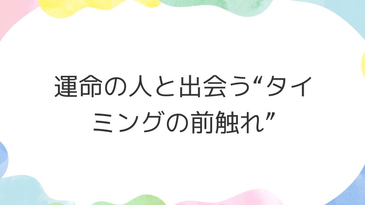 運命の人と出会う“タイミングの前触れ”