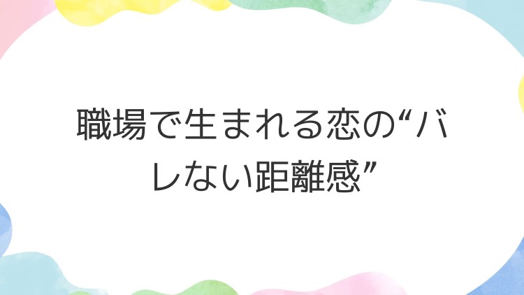 職場で生まれる恋の“バレない距離感”