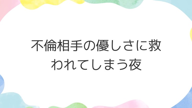 不倫相手の優しさに救われてしまう夜