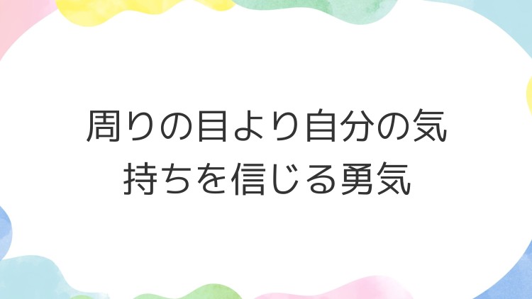 周りの目より自分の気持ちを信じる勇気