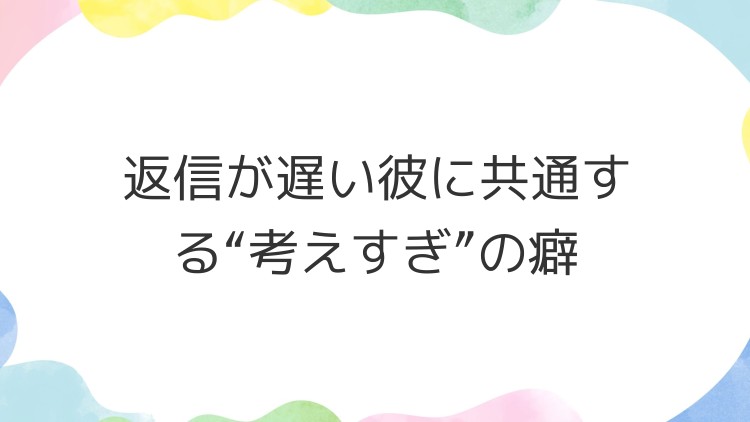 返信が遅い彼に共通する“考えすぎ”の癖