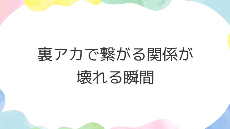 裏アカで繋がる関係が壊れる瞬間